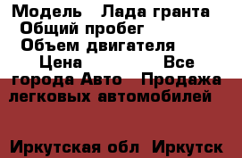  › Модель ­ Лада гранта › Общий пробег ­ 15 000 › Объем двигателя ­ 2 › Цена ­ 150 000 - Все города Авто » Продажа легковых автомобилей   . Иркутская обл.,Иркутск г.